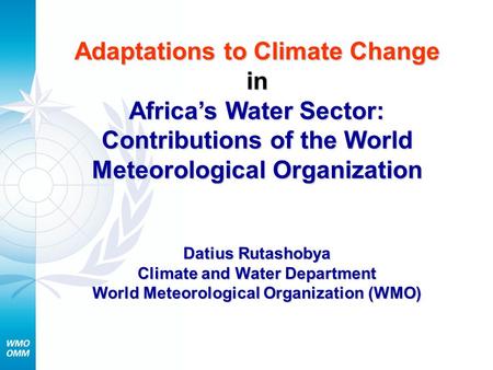 Adaptations to Climate Change in Africa’s Water Sector: Contributions of the World Meteorological Organization Datius Rutashobya Climate and Water Department.