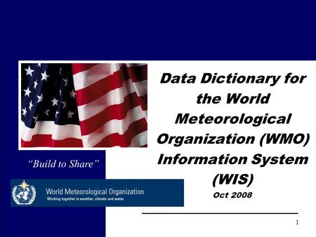 1 Data Dictionary for the World Meteorological Organization (WMO) Information System (WIS) Oct 2008 “Build to Share”