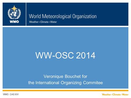 WMO WW-OSC 2014 Veronique Bouchet for the International Organizing Commitee WMO: CAS XVI.