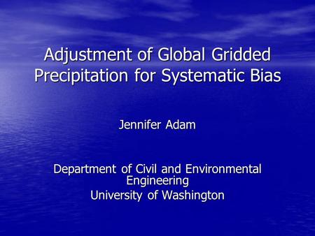 Adjustment of Global Gridded Precipitation for Systematic Bias Jennifer Adam Department of Civil and Environmental Engineering University of Washington.