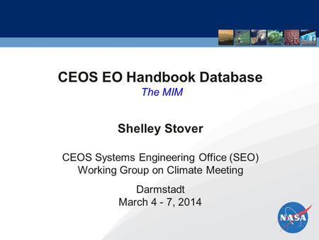 CEOS EO Handbook Database The MIM Shelley Stover CEOS Systems Engineering Office (SEO) Working Group on Climate Meeting Darmstadt March 4 - 7, 2014.