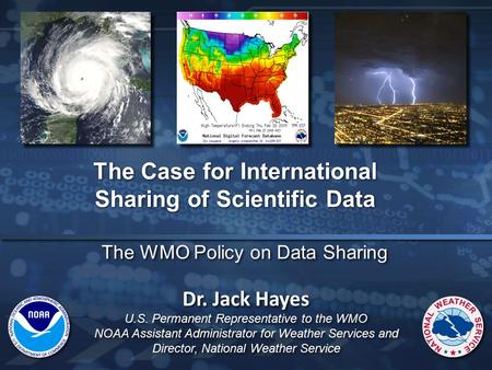 The WMO Policy on Data Sharing The Case for International Sharing of Scientific Data Dr. Jack Hayes U.S. Permanent Representative to the WMO NOAA Assistant.