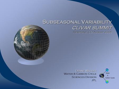 Subseasonal Variability CLIVAR SUMMIT Keystone, CO August 2005 Duane Waliser Duane Waliser Water & Carbon Cycle Sciences Division JPL.