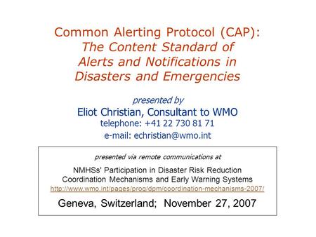 Common Alerting Protocol (CAP): The Content Standard of Alerts and Notifications in Disasters and Emergencies presented by Eliot Christian, Consultant.