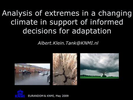 EURANDOM & KNMI, May 2009 Analysis of extremes in a changing climate in support of informed decisions for adaptation
