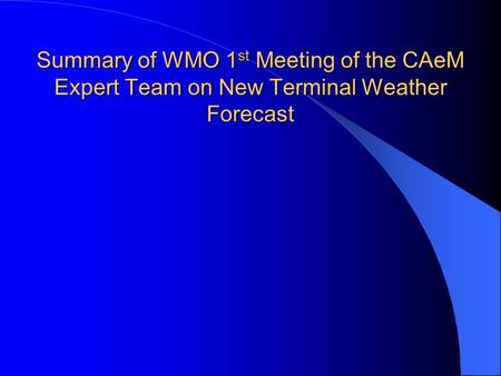 Summary of WMO 1 st Meeting of the CAeM Expert Team on New Terminal Weather Forecast.