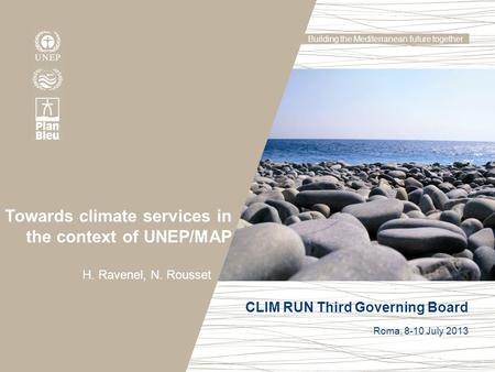 Building the Mediterranean future together Towards climate services in the context of UNEP/MAP H. Ravenel, N. Rousset CLIM RUN Third Governing Board Roma,