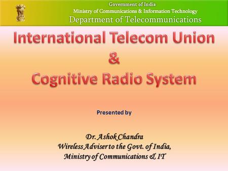 Presented by Dr. Ashok Chandra Wireless Adviser to the Govt. of India, Ministry of Communications & IT.
