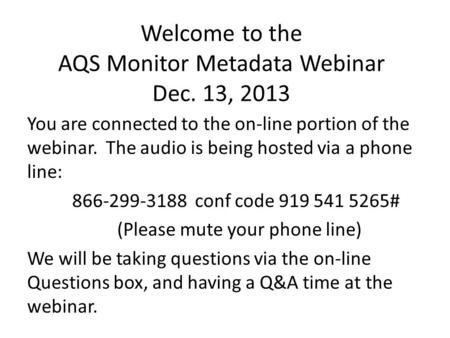 Welcome to the AQS Monitor Metadata Webinar Dec. 13, 2013 You are connected to the on-line portion of the webinar. The audio is being hosted via a phone.