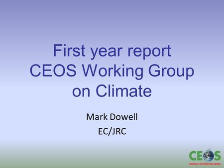 First year report CEOS Working Group on Climate Mark Dowell EC/JRC.