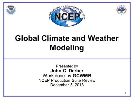 1 Global Climate and Weather Modeling Presented by John C. Derber Work done by GCWMB NCEP Production Suite Review December 3, 2013.