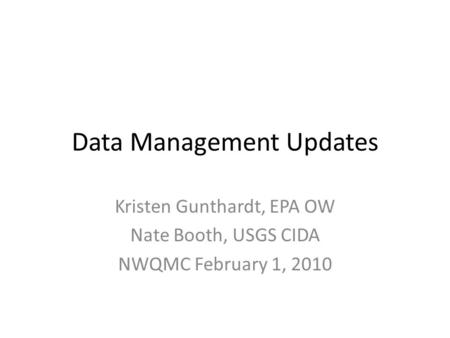 Data Management Updates Kristen Gunthardt, EPA OW Nate Booth, USGS CIDA NWQMC February 1, 2010.