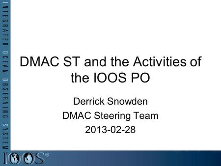 DMAC ST and the Activities of the IOOS PO Derrick Snowden DMAC Steering Team 2013-02-28.
