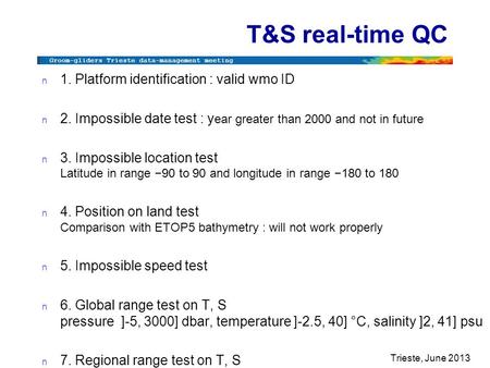 Groom-gliders Trieste data-management meeting Trieste, June 2013 T&S real-time QC n 1. Platform identification : valid wmo ID n 2. Impossible date test.