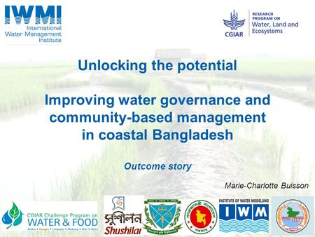Unlocking the potential Improving water governance and community-based management in coastal Bangladesh Outcome story Marie-Charlotte Buisson.