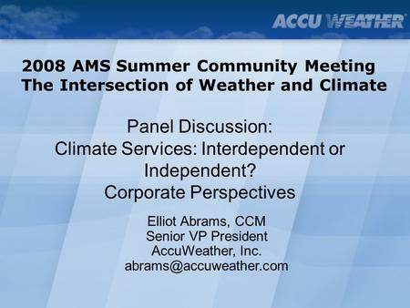 Panel Discussion: Climate Services: Interdependent or Independent? Corporate Perspectives 2008 AMS Summer Community Meeting The Intersection of Weather.