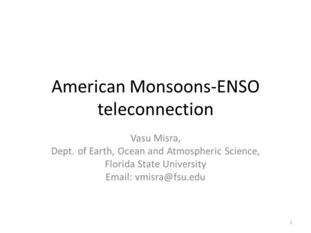 American Monsoons-ENSO teleconnection Vasu Misra, Dept. of Earth, Ocean and Atmospheric Science, Florida State University   1.