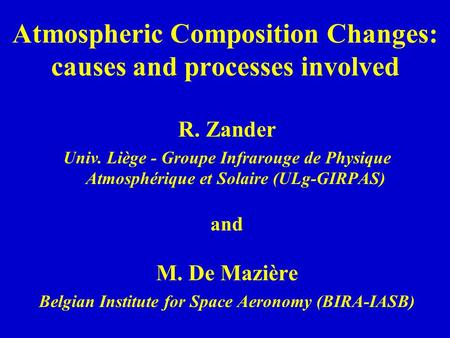 Atmospheric Composition Changes: causes and processes involved R. Zander Univ. Liège - Groupe Infrarouge de Physique Atmosphérique et Solaire (ULg-GIRPAS)
