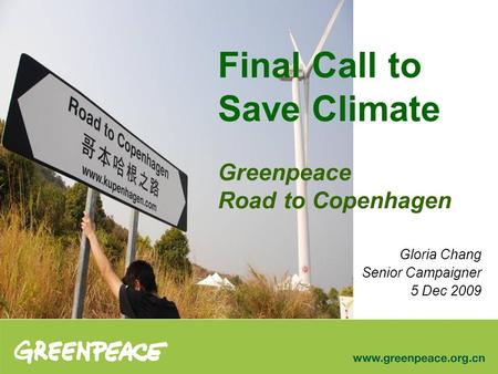 Gloria Chang Senior Campaigner 5 Dec 2009 Final Call to Save Climate Greenpeace Road to Copenhagen.