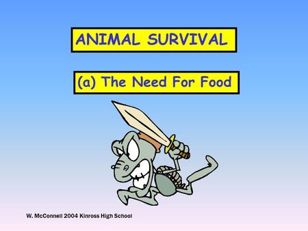 W. McConnell 2004 Kinross High School ANIMAL SURVIVAL (a) The Need For Food.