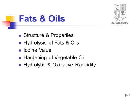 Fats & Oils AL Chemistry p. 1 Structure & Properties Hydrolysis of Fats & Oils Iodine Value Hardening of Vegetable Oil Hydrolytic & Oxidative Rancidity.