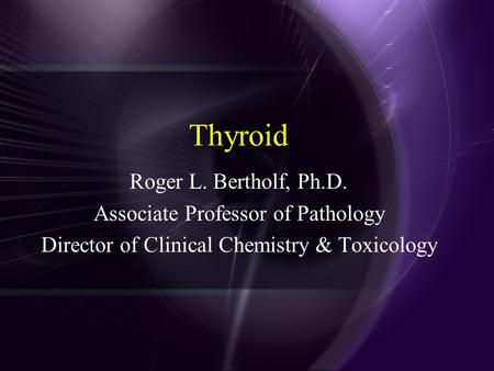Thyroid Roger L. Bertholf, Ph.D. Associate Professor of Pathology