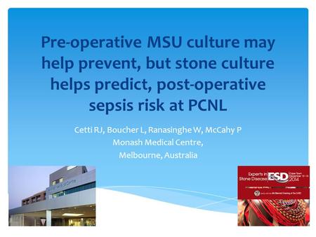 Pre-operative MSU culture may help prevent, but stone culture helps predict, post-operative sepsis risk at PCNL Cetti RJ, Boucher L, Ranasinghe W, McCahy.