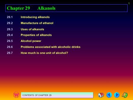1 Chapter 29Alkanols 29.1Introducing alkanols 29.2Manufacture of ethanol 29.3Uses of alkanols 29.4Properties of alkanols 29.5Alcohol power 29.6Problems.