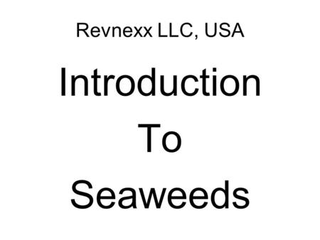 Revnexx LLC, USA Introduction To Seaweeds. Benefits of Seaweeds “All of the minerals required by human beings, including calcium, sodium, magnesium, potassium,