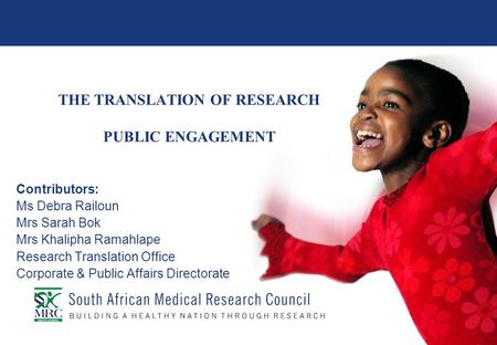 THE TRANSLATION OF RESEARCH PUBLIC ENGAGEMENT Contributors: Ms Debra Railoun Mrs Sarah Bok Mrs Khalipha Ramahlape Research Translation Office Corporate.
