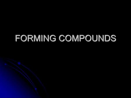 FORMING COMPOUNDS. What is a compound? A substance made of two or more elements CHEMICALLY combined. A substance made of two or more elements CHEMICALLY.