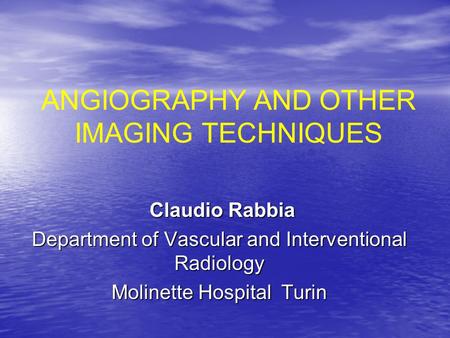 ANGIOGRAPHY AND OTHER IMAGING TECHNIQUES Claudio Rabbia Claudio Rabbia Department of Vascular and Interventional Radiology Molinette Hospital Turin.