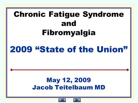 Chronic Fatigue Syndrome and Fibromyalgia 2009 “State of the Union” May 12, 2009 Jacob Teitelbaum MD.