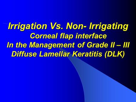 Irrigation Vs. Non- Irrigating Corneal flap interface In the Management of Grade II – III Diffuse Lamellar Keratitis (DLK)