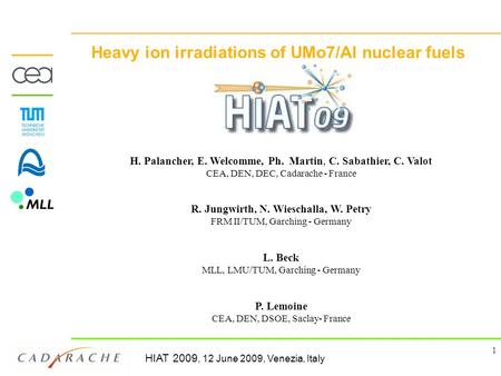 HIAT 2009, 12 June 2009, Venezia, Italy 1 Heavy ion irradiations of UMo7/Al nuclear fuels H. Palancher, E. Welcomme, Ph. Martin, C. Sabathier, C. Valot.