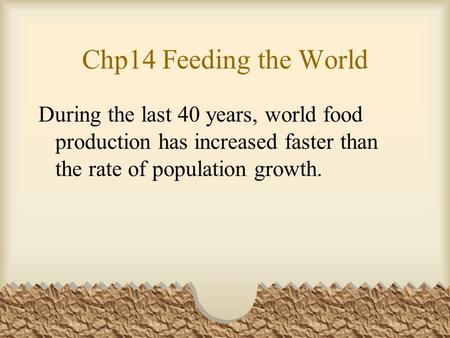 Chp14 Feeding the World During the last 40 years, world food production has increased faster than the rate of population growth.