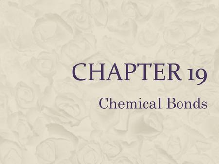 CHAPTER 19 Chemical Bonds. COMBINING ELEMENTS  Combining elements usually changes their properties.  Example: Sodium (explosive) mixed with chlorine.