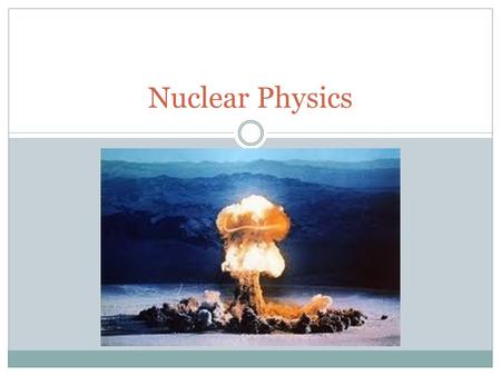 Nuclear Physics. Outcomes What is the difference between alpha, beta and gamma radiation? What are the rules for writing equations of nuclear reactions?