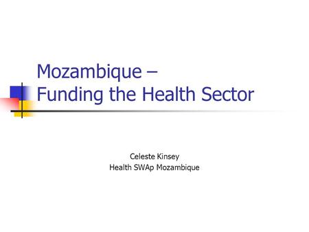 Mozambique – Funding the Health Sector Celeste Kinsey Health SWAp Mozambique.