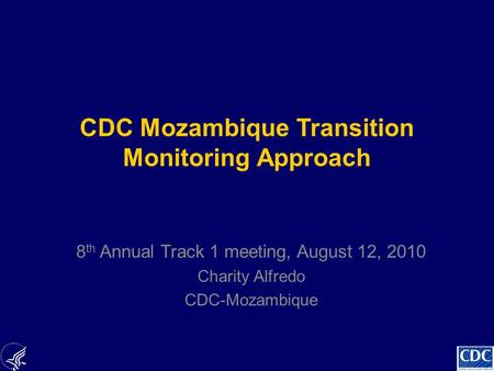 CDC Mozambique Transition Monitoring Approach 8 th Annual Track 1 meeting, August 12, 2010 Charity Alfredo CDC-Mozambique.