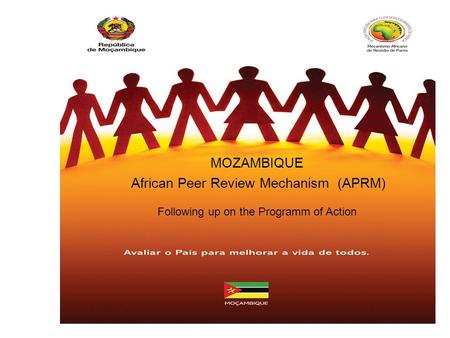 APRM MOZAMBIQUE MOZAMBIQUE African Peer Review Mechanism (APRM) Following up on the Programm of Action.