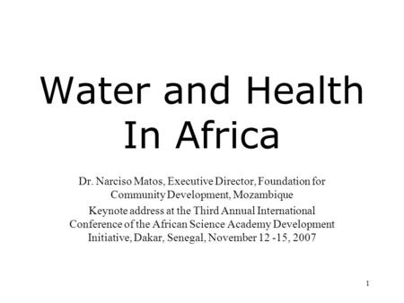 1 Water and Health In Africa Dr. Narciso Matos, Executive Director, Foundation for Community Development, Mozambique Keynote address at the Third Annual.