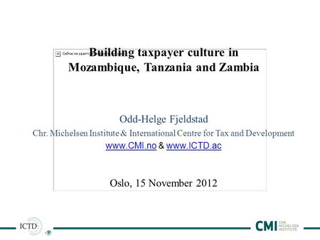 1 Building taxpayer culture in Mozambique, Tanzania and Zambia Odd-Helge Fjeldstad Chr. Michelsen Institute & International Centre for Tax and Development.
