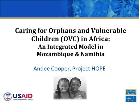 Caring for Orphans and Vulnerable Children (OVC) in Africa: An Integrated Model in Mozambique & Namibia Andee Cooper, Project HOPE.