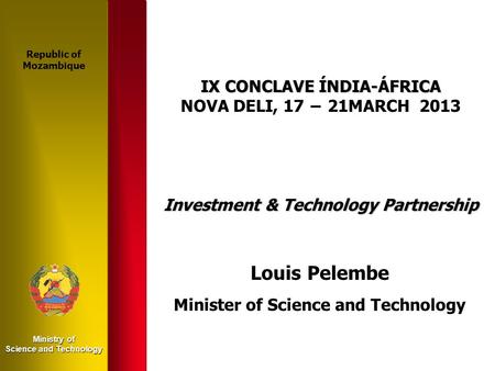 Ministry of Science and Technology IX CONCLAVE ÍNDIA-ÁFRICA NOVA DELI, 17 − 21MARCH 2013 Investment & Technology Partnership Louis Pelembe Minister of.