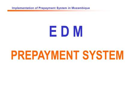 Implementation of Prepayment System in Mozambique E D M PREPAYMENT SYSTEM.