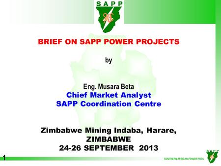 SOUTHERN AFRICAN POWER POOL 1 BRIEF ON SAPP POWER PROJECTS by Eng. Musara Beta Chief Market Analyst SAPP Coordination Centre Zimbabwe Mining Indaba, Harare,