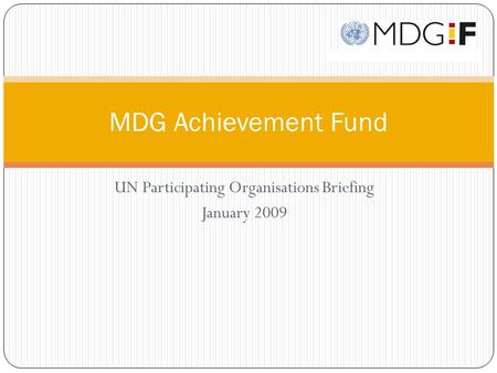 UN Participating Organisations Briefing January 2009 MDG Achievement Fund.