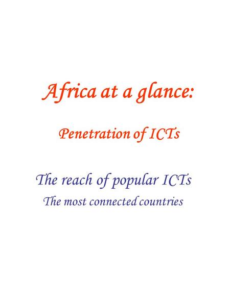 Africa at a glance: Penetration of ICTs The reach of popular ICTs The most connected countries.