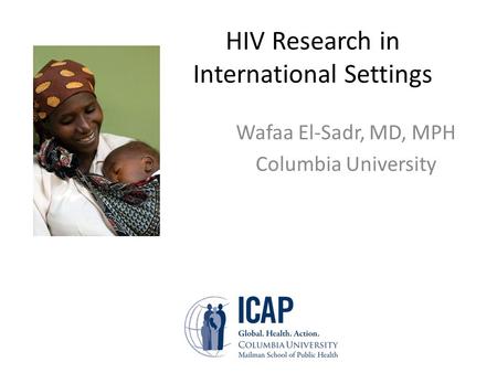HIV Research in International Settings Wafaa El-Sadr, MD, MPH Columbia University.